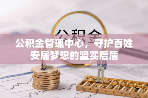 精河公积金管理中心，守护百姓安居梦想的坚实后盾