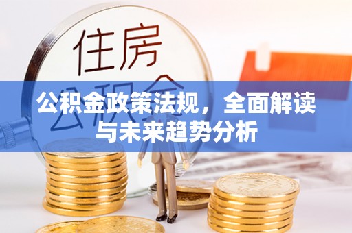 精河公积金政策法规，全面解读与未来趋势分析