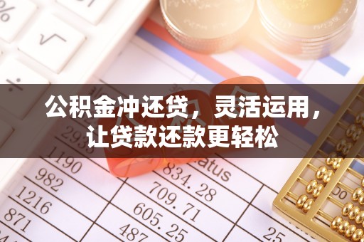 精河公积金冲还贷，灵活运用，让贷款还款更轻松