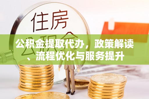 精河公积金提取代办，政策解读、流程优化与服务提升
