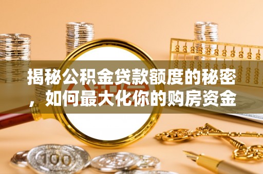 精河揭秘公积金贷款额度的秘密，如何最大化你的购房资金