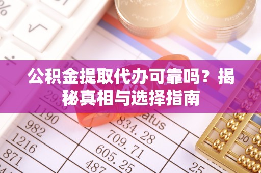精河公积金提取代办可靠吗？揭秘真相与选择指南
