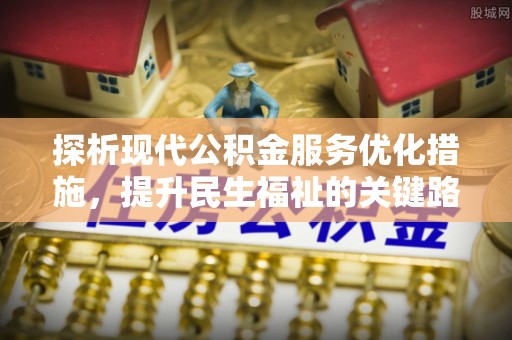 精河探析现代公积金服务优化措施，提升民生福祉的关键路径