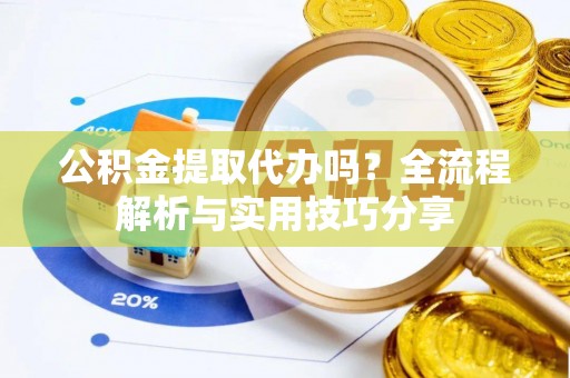 精河公积金提取代办吗？全流程解析与实用技巧分享
