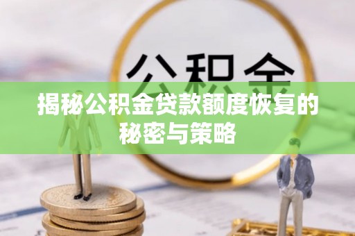 精河揭秘公积金贷款额度恢复的秘密与策略