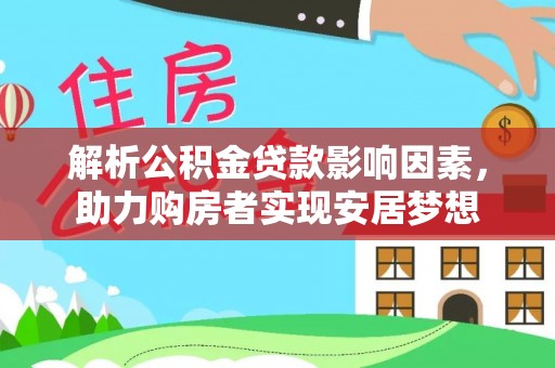 精河解析公积金贷款影响因素，助力购房者实现安居梦想