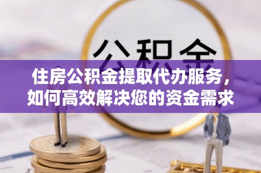 精河住房公积金提取代办服务，如何高效解决您的资金需求