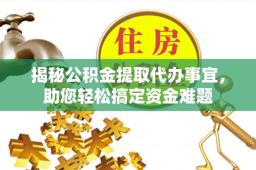 精河揭秘公积金提取代办事宜，助您轻松搞定资金难题