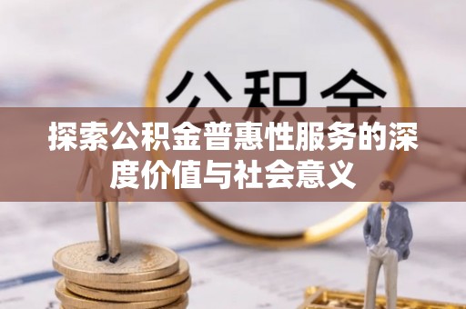 精河探索公积金普惠性服务的深度价值与社会意义