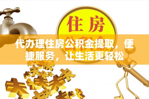 精河代办理住房公积金提取，便捷服务，让生活更轻松